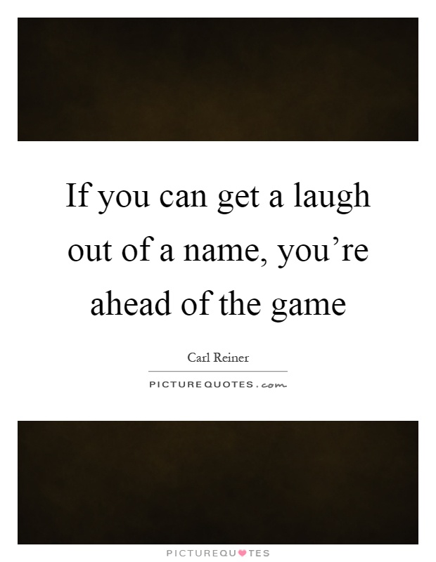 If you can get a laugh out of a name, you're ahead of the game Picture Quote #1