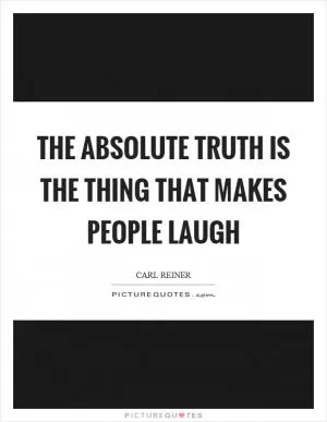 The absolute truth is the thing that makes people laugh Picture Quote #1