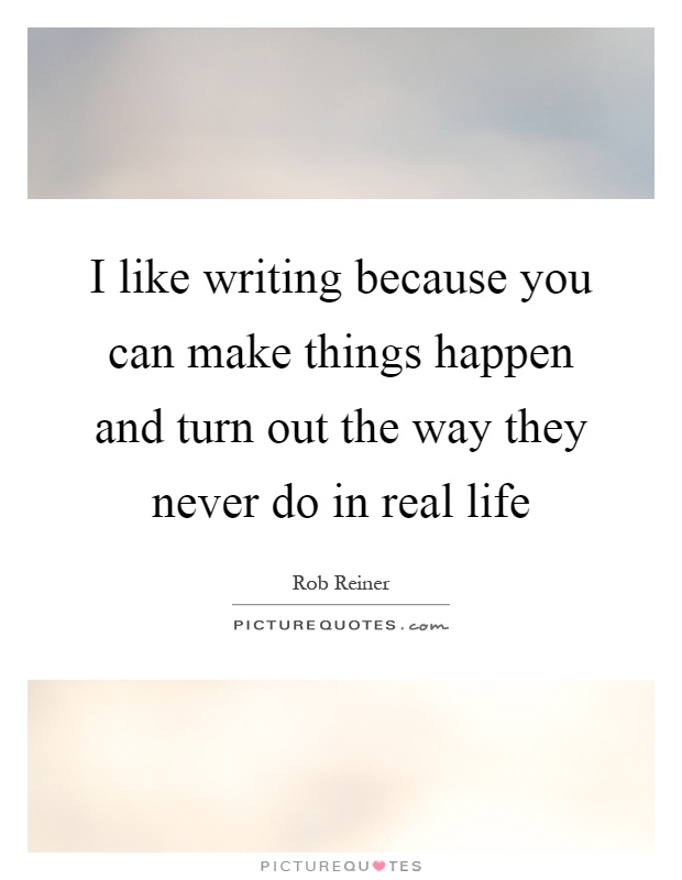 I like writing because you can make things happen and turn out the way they never do in real life Picture Quote #1