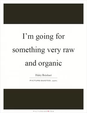 I’m going for something very raw and organic Picture Quote #1
