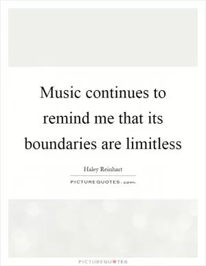 Music continues to remind me that its boundaries are limitless Picture Quote #1