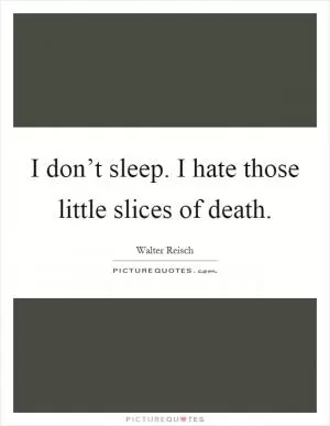 I don’t sleep. I hate those little slices of death Picture Quote #1