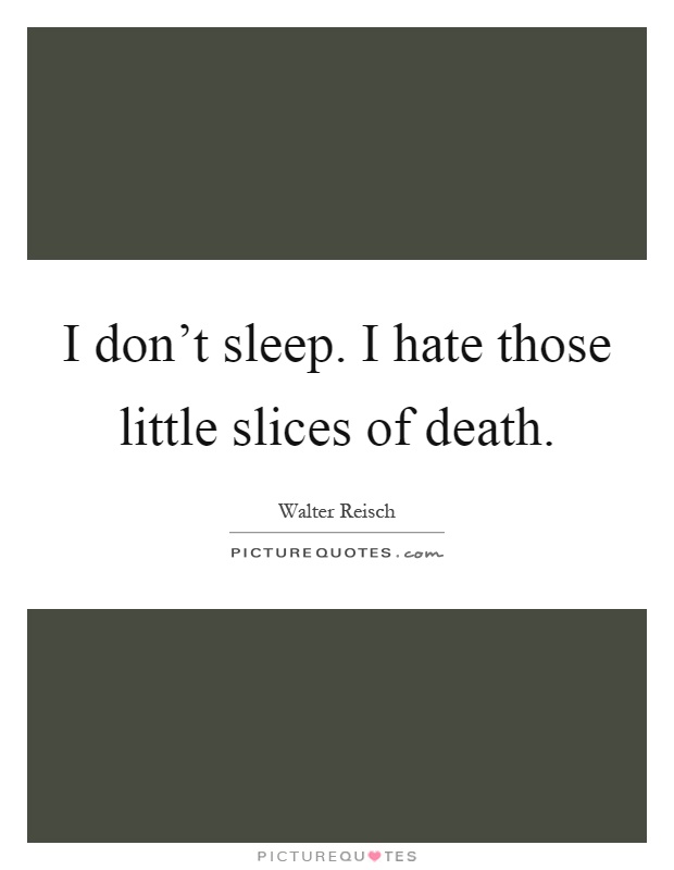 I don't sleep. I hate those little slices of death Picture Quote #1