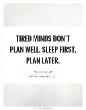 Tired minds don’t plan well. Sleep first, plan later Picture Quote #1
