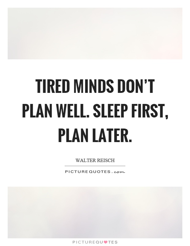 Tired minds don't plan well. Sleep first, plan later Picture Quote #1