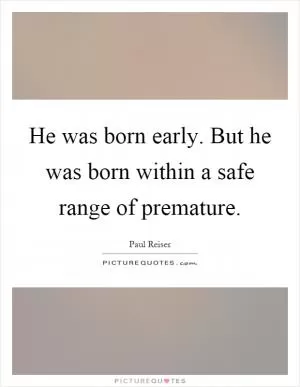 He was born early. But he was born within a safe range of premature Picture Quote #1