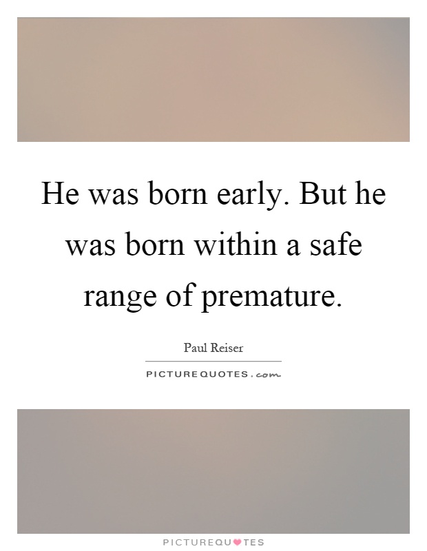 He was born early. But he was born within a safe range of premature Picture Quote #1