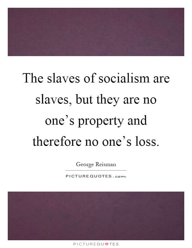 The slaves of socialism are slaves, but they are no one's property and therefore no one's loss Picture Quote #1