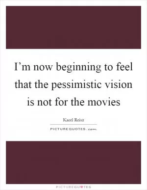 I’m now beginning to feel that the pessimistic vision is not for the movies Picture Quote #1