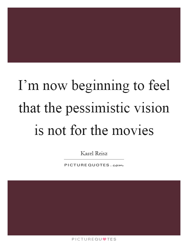 I'm now beginning to feel that the pessimistic vision is not for the movies Picture Quote #1