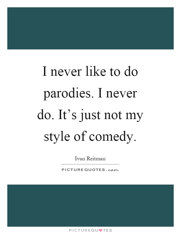 I never like to do parodies. I never do. It's just not my style of comedy Picture Quote #1