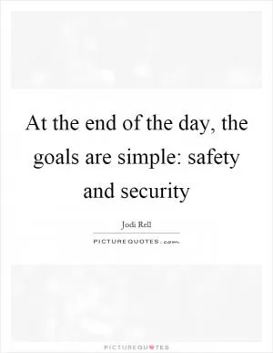 At the end of the day, the goals are simple: safety and security Picture Quote #1
