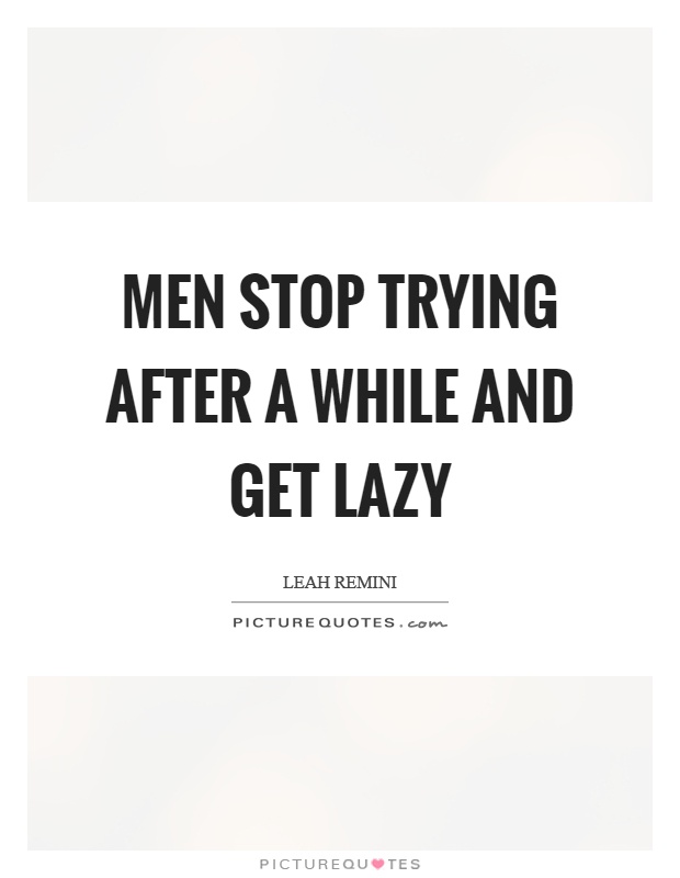 Men stop trying after a while and get lazy Picture Quote #1