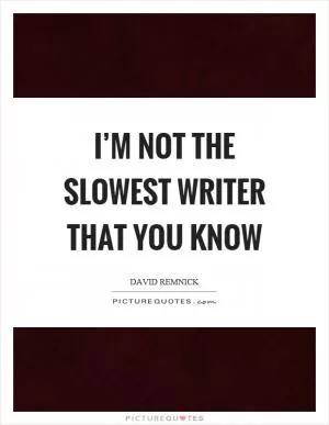I’m not the slowest writer that you know Picture Quote #1