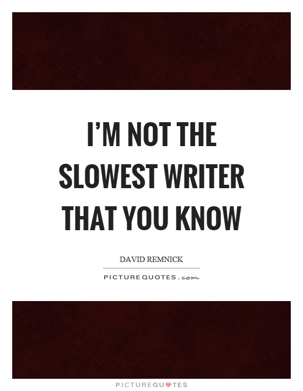 I'm not the slowest writer that you know Picture Quote #1