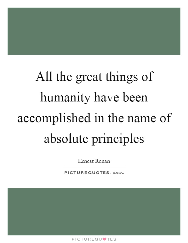 All the great things of humanity have been accomplished in the name of absolute principles Picture Quote #1