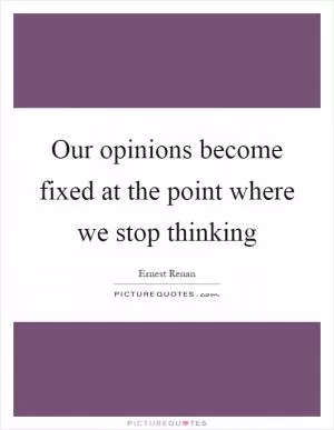Our opinions become fixed at the point where we stop thinking Picture Quote #1
