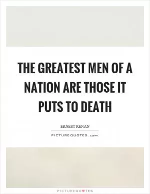 The greatest men of a nation are those it puts to death Picture Quote #1
