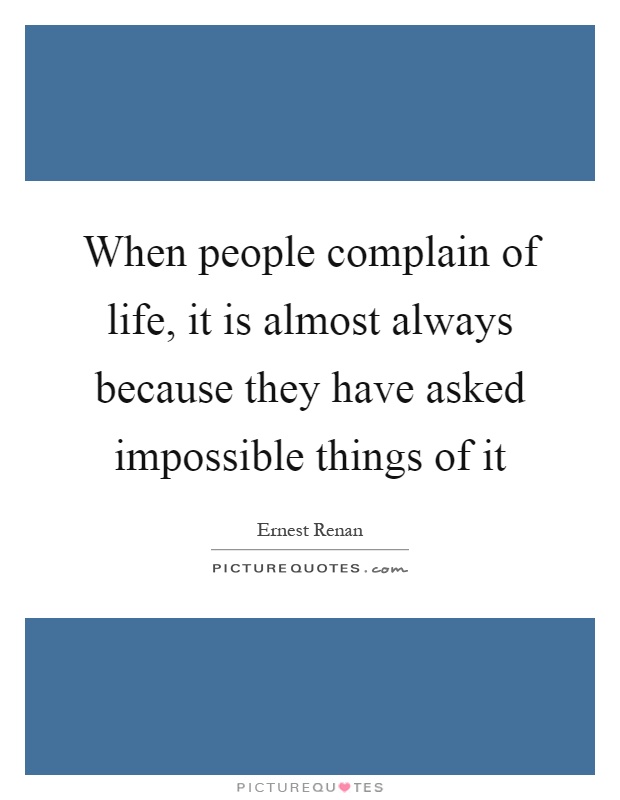 When people complain of life, it is almost always because they have asked impossible things of it Picture Quote #1