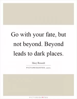 Go with your fate, but not beyond. Beyond leads to dark places Picture Quote #1