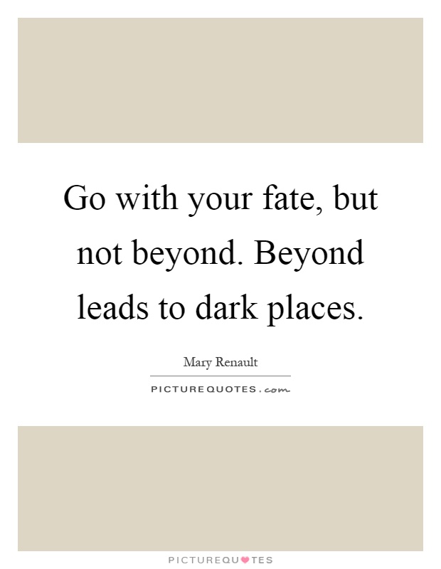 Go with your fate, but not beyond. Beyond leads to dark places Picture Quote #1