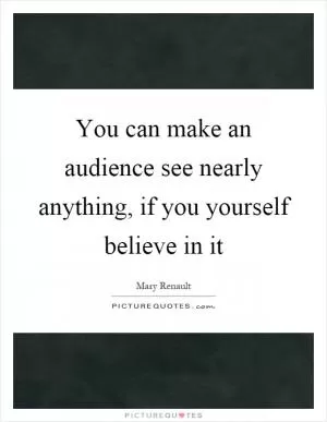 You can make an audience see nearly anything, if you yourself believe in it Picture Quote #1