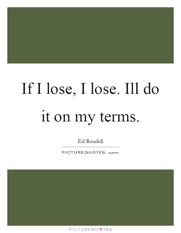 If I lose, I lose. Ill do it on my terms Picture Quote #1