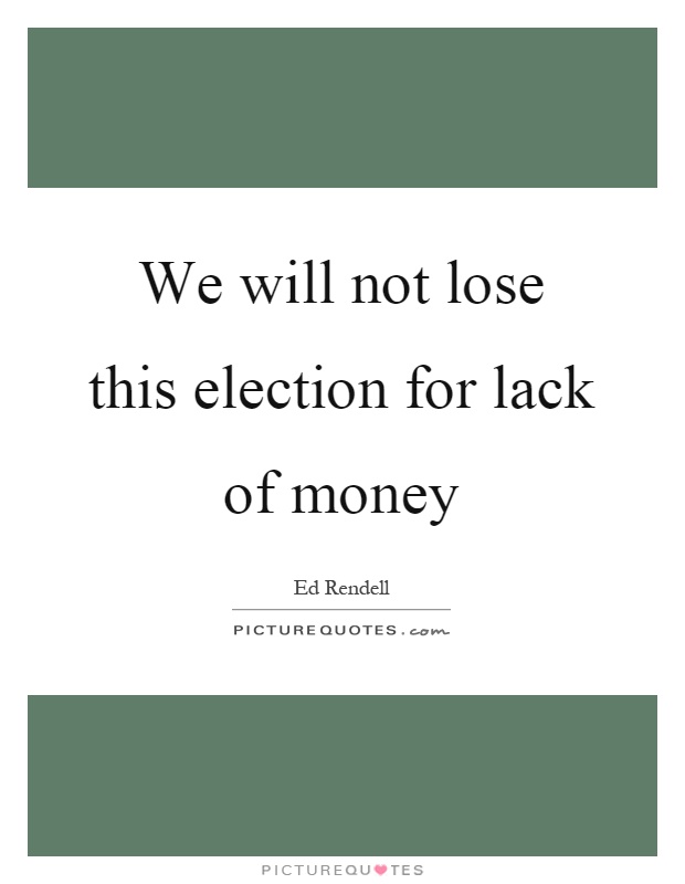 We will not lose this election for lack of money Picture Quote #1