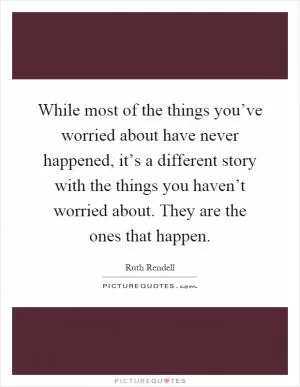 While most of the things you’ve worried about have never happened, it’s a different story with the things you haven’t worried about. They are the ones that happen Picture Quote #1
