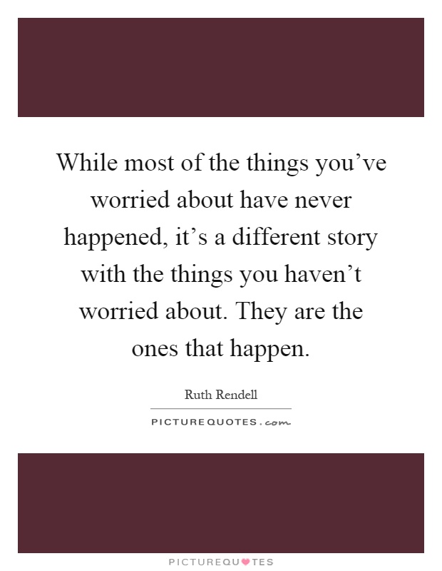 While most of the things you've worried about have never happened, it's a different story with the things you haven't worried about. They are the ones that happen Picture Quote #1