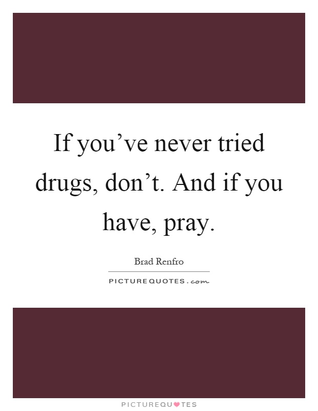If you've never tried drugs, don't. And if you have, pray Picture Quote #1