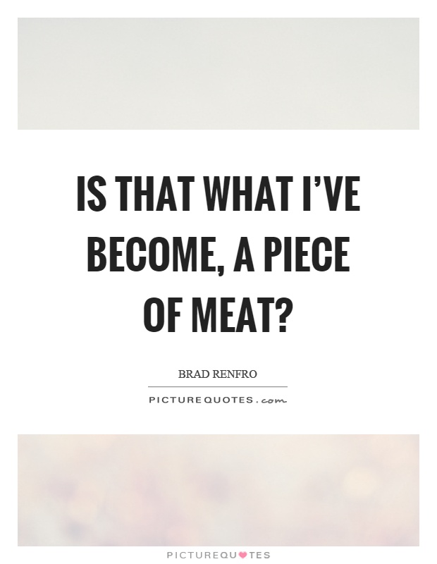 Is that what I've become, a piece of meat? Picture Quote #1