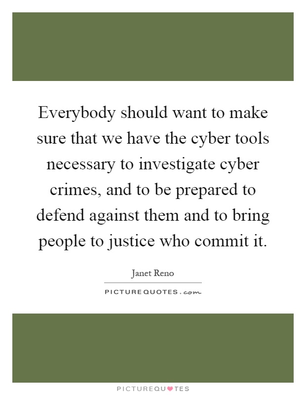 Everybody should want to make sure that we have the cyber tools necessary to investigate cyber crimes, and to be prepared to defend against them and to bring people to justice who commit it Picture Quote #1