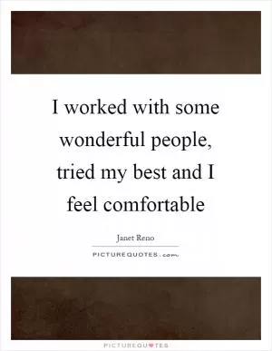 I worked with some wonderful people, tried my best and I feel comfortable Picture Quote #1