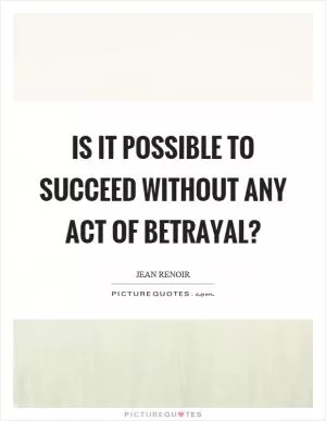 Is it possible to succeed without any act of betrayal? Picture Quote #1