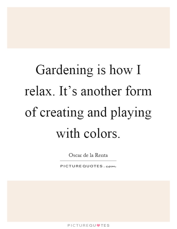 Gardening is how I relax. It's another form of creating and playing with colors Picture Quote #1