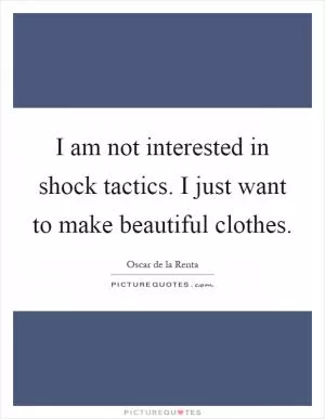 I am not interested in shock tactics. I just want to make beautiful clothes Picture Quote #1