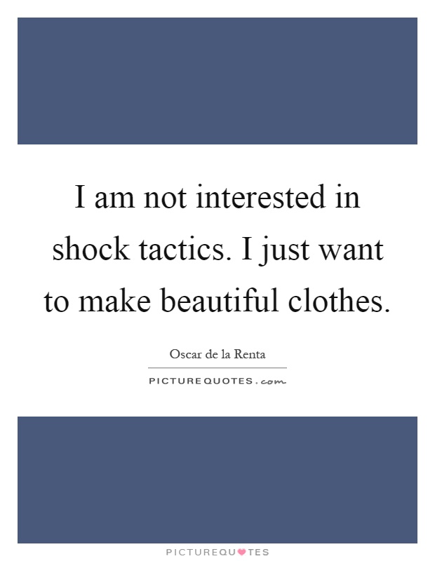 I am not interested in shock tactics. I just want to make beautiful clothes Picture Quote #1
