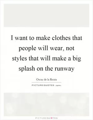I want to make clothes that people will wear, not styles that will make a big splash on the runway Picture Quote #1