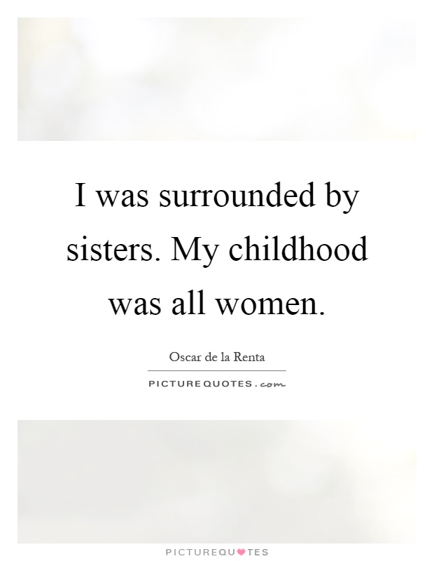 I was surrounded by sisters. My childhood was all women Picture Quote #1