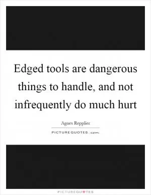 Edged tools are dangerous things to handle, and not infrequently do much hurt Picture Quote #1