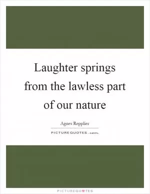 Laughter springs from the lawless part of our nature Picture Quote #1