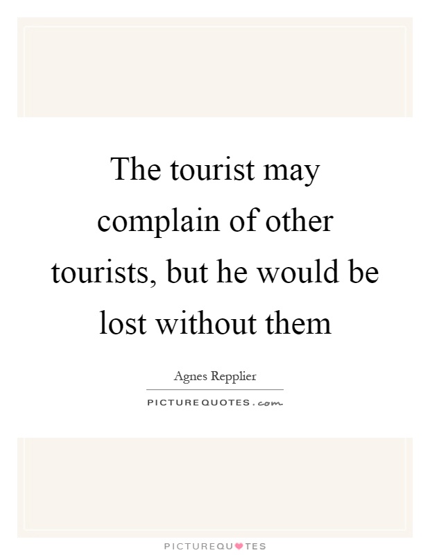 The tourist may complain of other tourists, but he would be lost without them Picture Quote #1