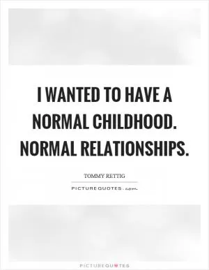 I wanted to have a normal childhood. Normal relationships Picture Quote #1