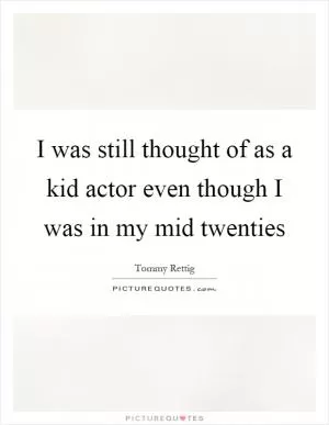 I was still thought of as a kid actor even though I was in my mid twenties Picture Quote #1