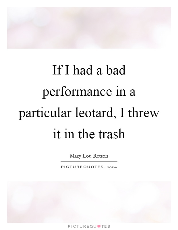 If I had a bad performance in a particular leotard, I threw it in the trash Picture Quote #1