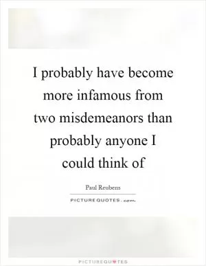 I probably have become more infamous from two misdemeanors than probably anyone I could think of Picture Quote #1