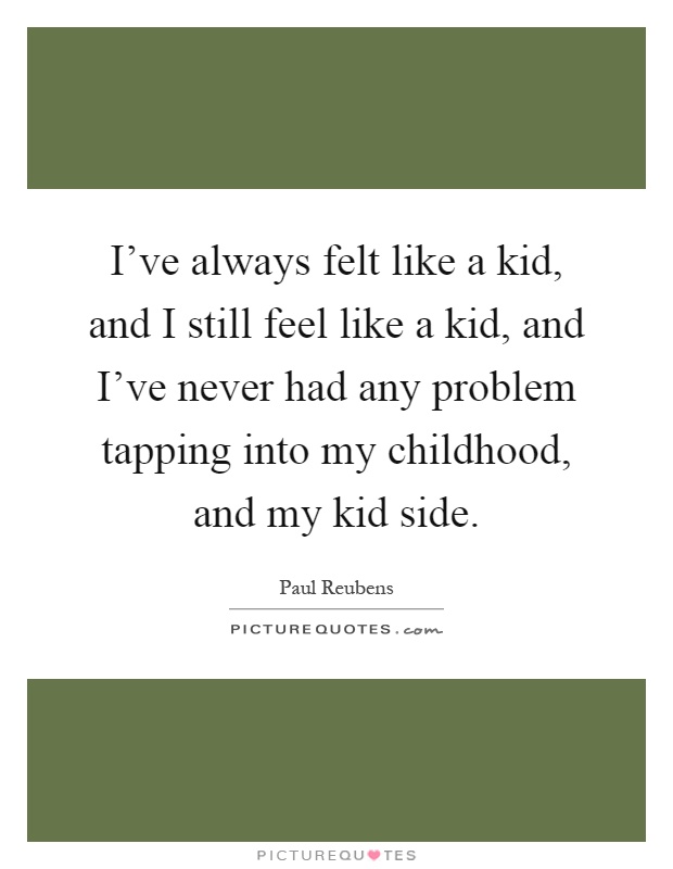 I've always felt like a kid, and I still feel like a kid, and I've never had any problem tapping into my childhood, and my kid side Picture Quote #1