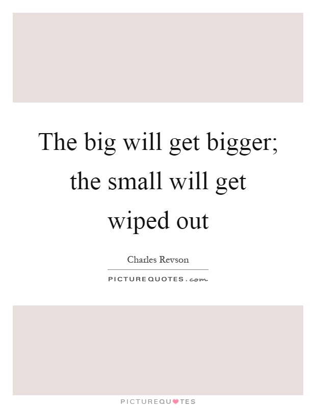 The big will get bigger; the small will get wiped out Picture Quote #1