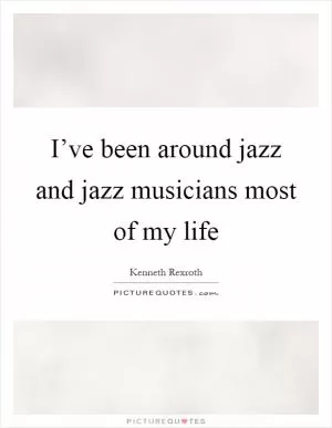I’ve been around jazz and jazz musicians most of my life Picture Quote #1